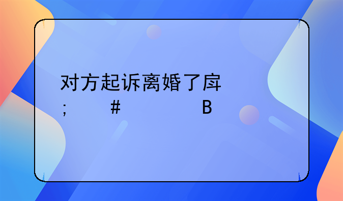 对方起诉离婚了房产怎么处理