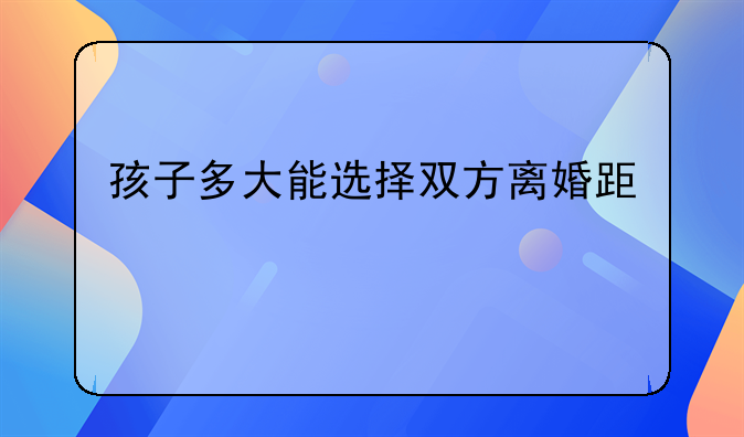 孩子多大能选择双方离婚跟谁
