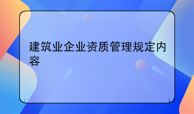 建筑业企业资质管理规定内容