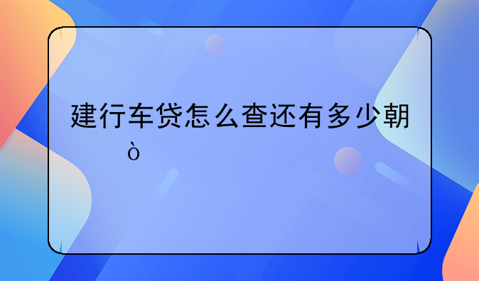 建行车贷怎么查还有多少期？