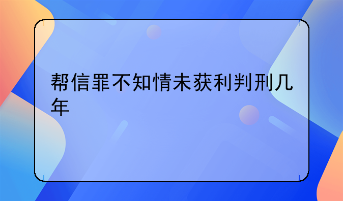 帮信罪不知情未获利判刑几年