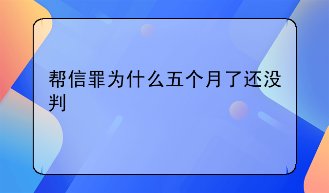 帮信罪为什么五个月了还没判