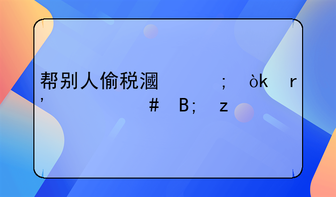 帮别人偷税漏税会有什么后果