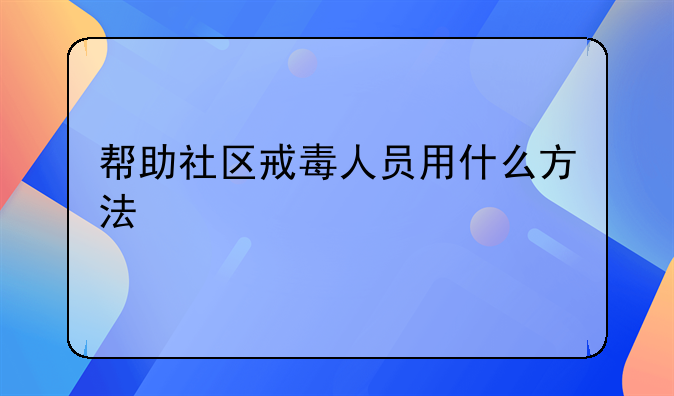 帮助社区戒毒人员用什么方法