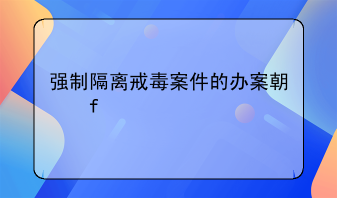 强制隔离戒毒案件的办案期限