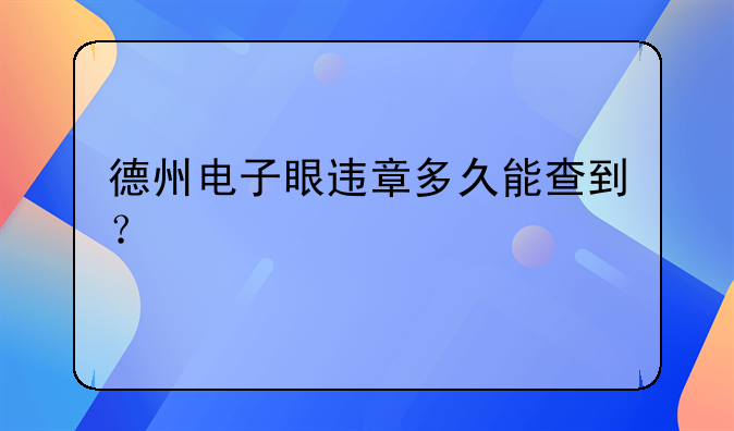 德州电子眼违章多久能查到？