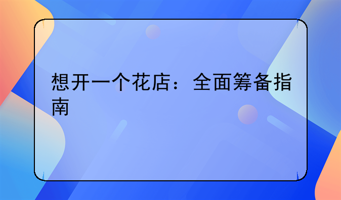 想开一个花店：全面筹备指南
