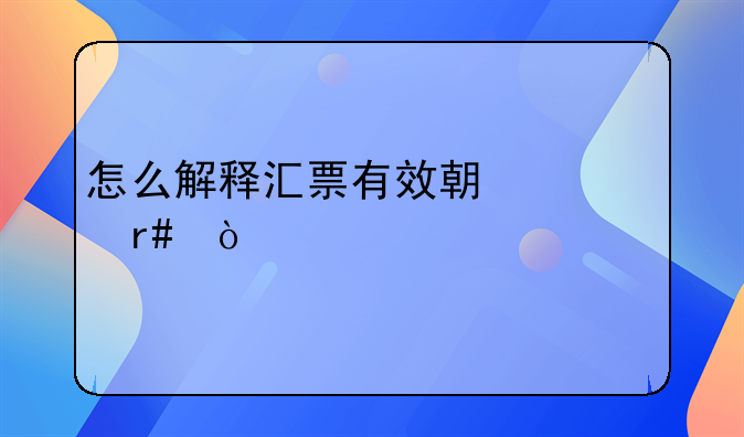 怎么解释汇票有效期一个月？