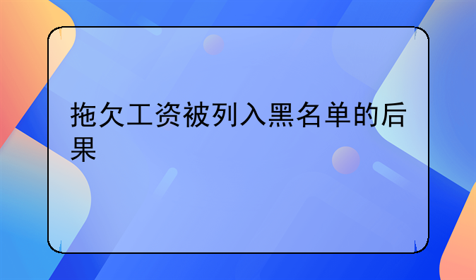 拖欠工资被列入黑名单的后果