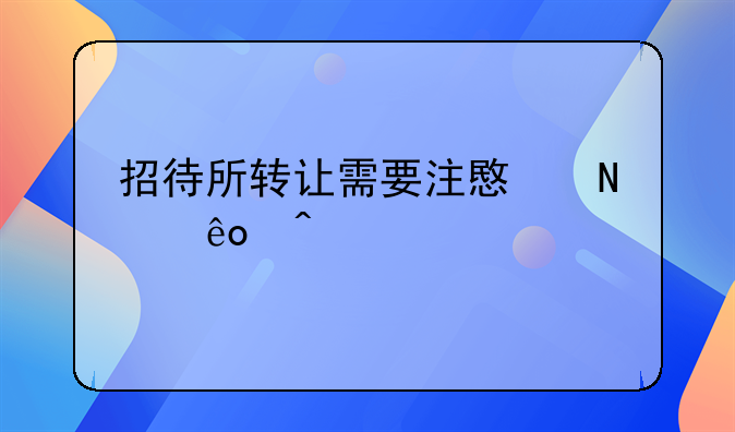 招待所转让需要注意哪些问题