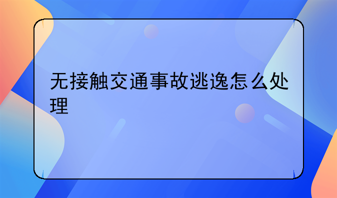无接触交通事故逃逸怎么处理