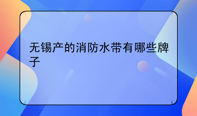 无锡产的消防水带有哪些牌子