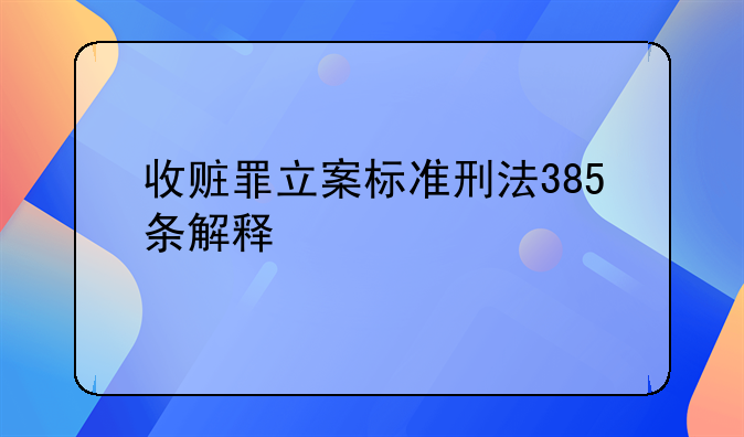 收赃罪立案标准刑法385条解释