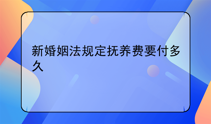 新婚姻法规定抚养费要付多久