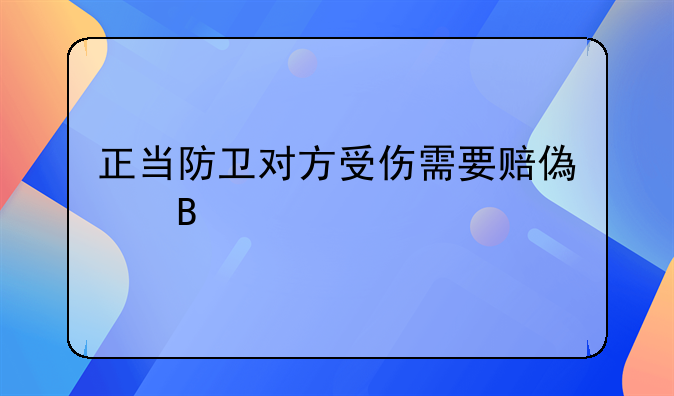 正当防卫对方受伤需要赔偿吗