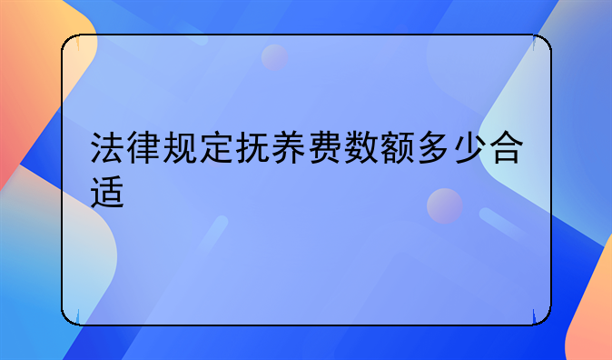 法律规定抚养费数额多少合适
