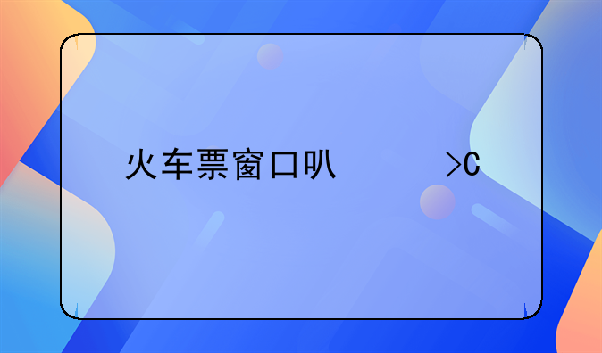 火车票窗口可以提前几天售票