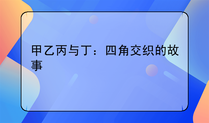甲乙丙与丁：四角交织的故事