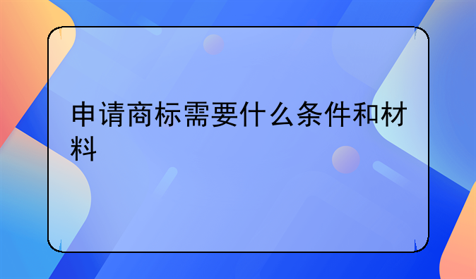 申请商标需要什么条件和材料