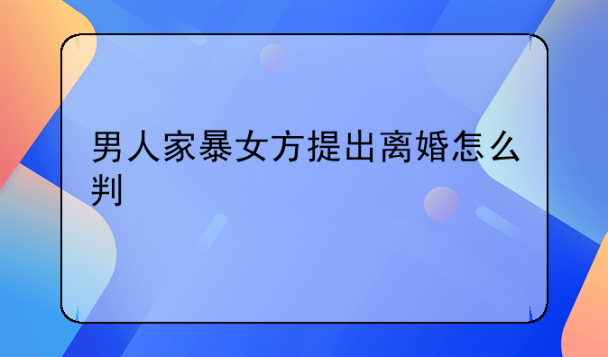 男人家暴女方提出离婚怎么判