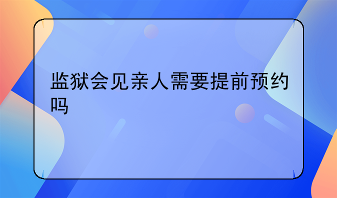 监狱会见亲人需要提前预约吗