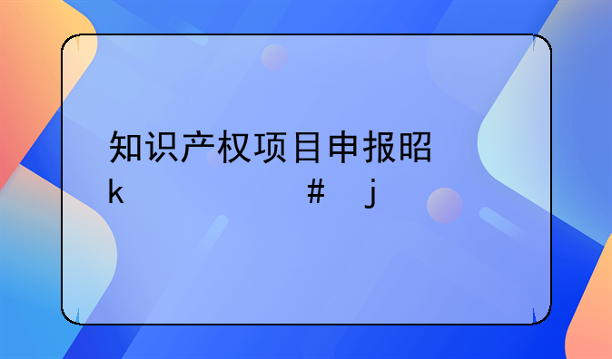知识产权项目申报是做什么的