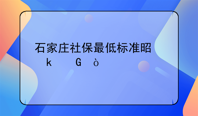 石家庄社保最低标准是多少？