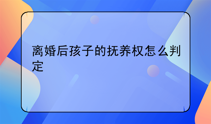离婚后孩子的抚养权怎么判定