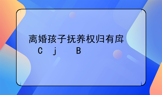 离婚孩子抚养权归有房子的吗