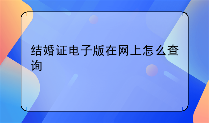 结婚证电子版在网上怎么查询