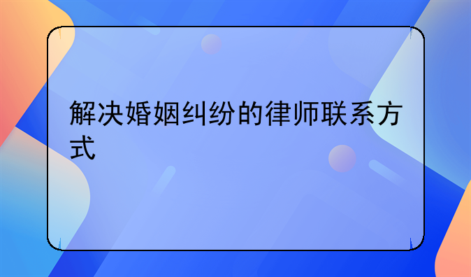 解决婚姻纠纷的律师联系方式