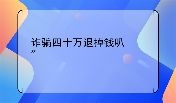 诈骗四十万退掉钱可以判几年