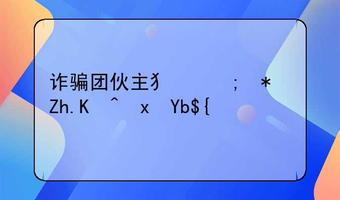诈骗团伙主犯从犯如何量刑？