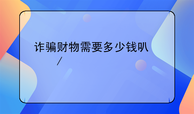 诈骗财物需要多少钱可以立案