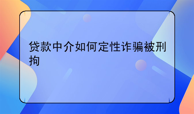 贷款中介如何定性诈骗被刑拘