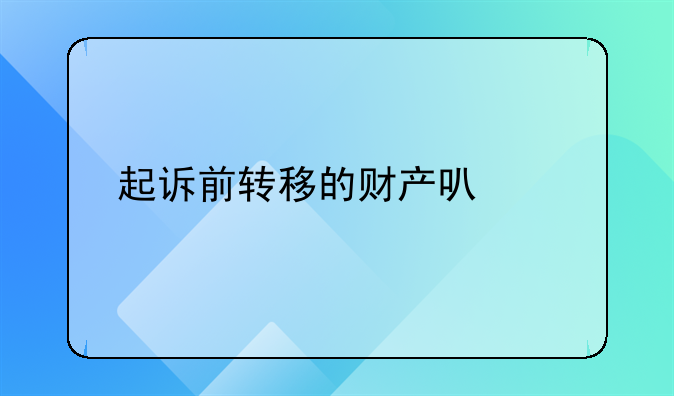 起诉前转移的财产可以执行吗