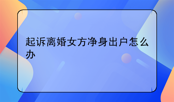 起诉离婚女方净身出户怎么办