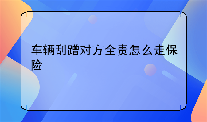 车辆刮蹭对方全责怎么走保险