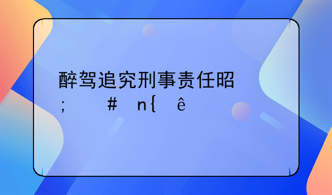 醉驾追究刑事责任是怎么回事