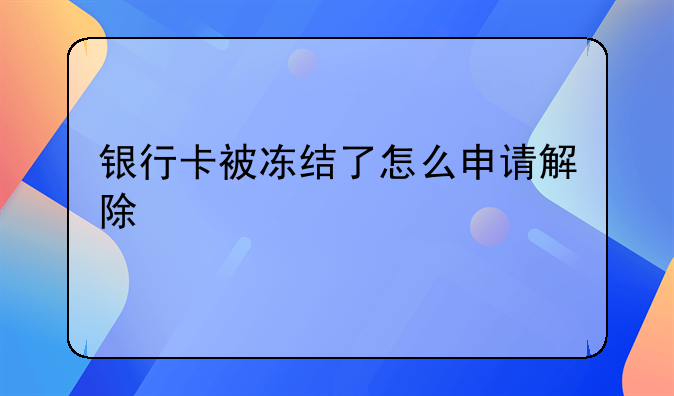 银行卡被冻结了怎么申请解除