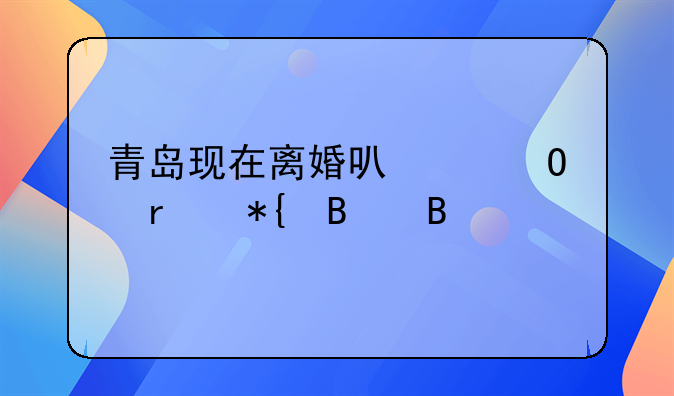 青岛现在离婚可以当场办理吗