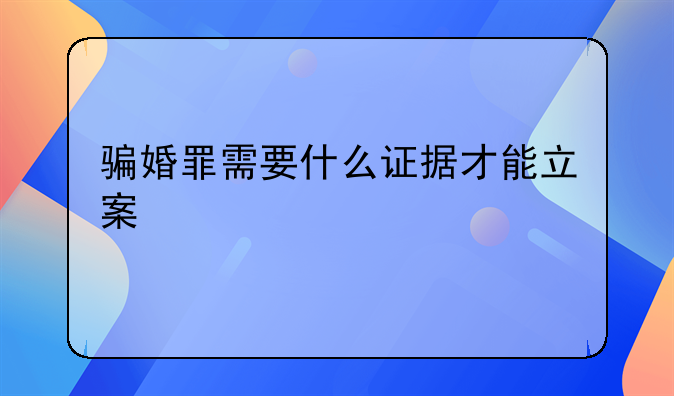 骗婚罪需要什么证据才能立案