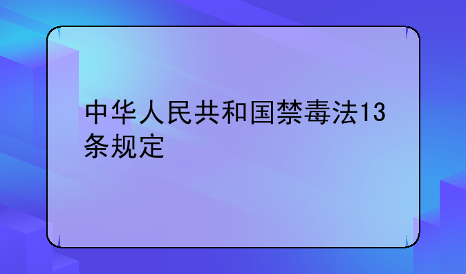 中华人民共和国禁毒法13条规定