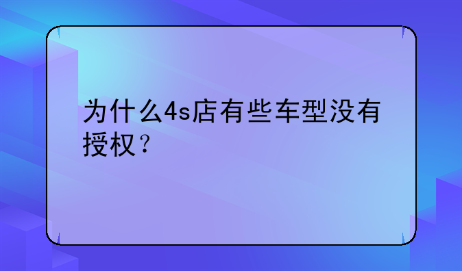 为什么4s店有些车型没有授权？