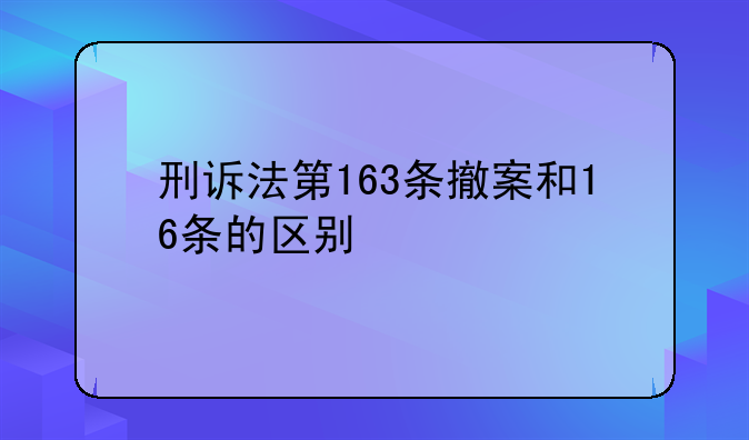 刑诉法第163条撤案和16条的区别