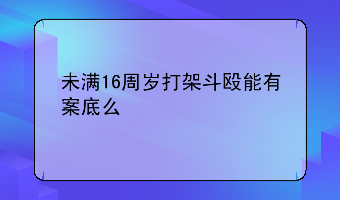未满16周岁打架斗殴能有案底么