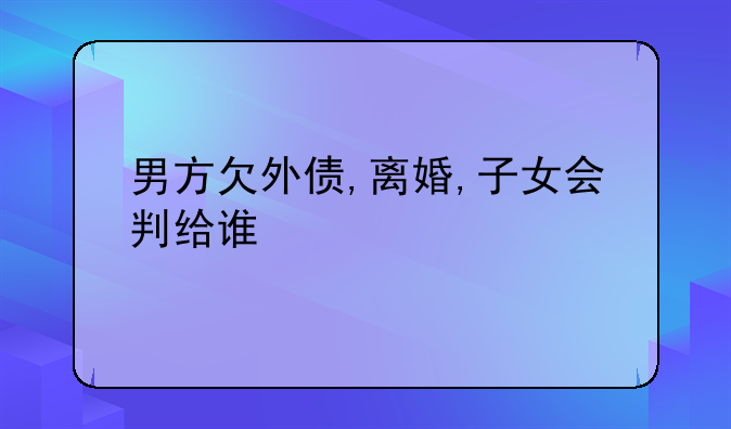 男方欠外债,离婚,子女会判给谁