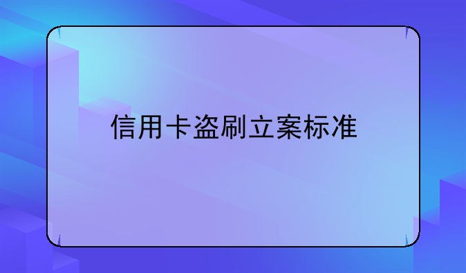 信用卡盗刷立案标准