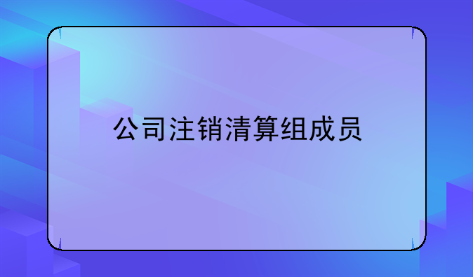 公司注销清算组成员