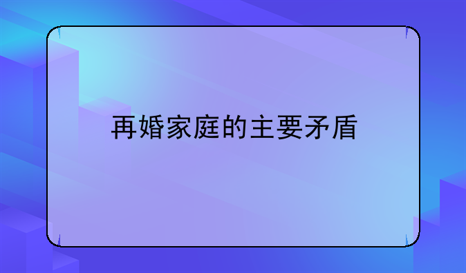 再婚家庭的主要矛盾